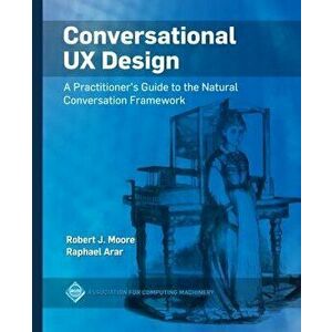Conversational UX Design: A Practitioner's Guide to the Natural Conversation Framework, Paperback - Robert J. Moore imagine