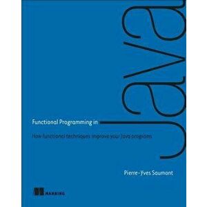 Functional Programming in Java: How Functional Techniques Improve Your Java Programs, Paperback - Pierre-Yves Saumont imagine