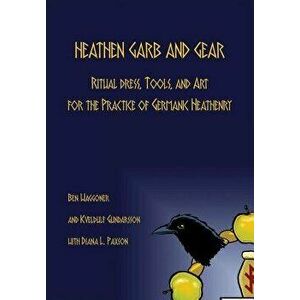 Heathen Garb and Gear: Ritual Dress, Tools, and Art for the Practice of Germanic Heathenry, Hardcover - Ben Waggoner imagine