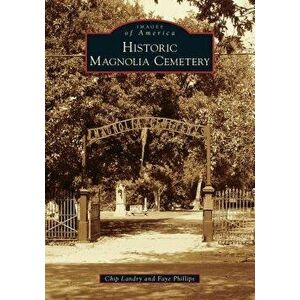 Historic Magnolia Cemetery, Paperback - Chip Landry imagine