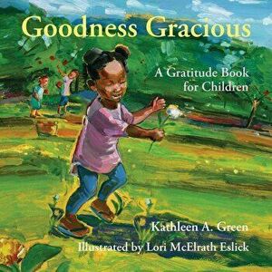 Goodness Gracious: A Gratitude Book for Children, Hardcover - Kathleen a. Green imagine