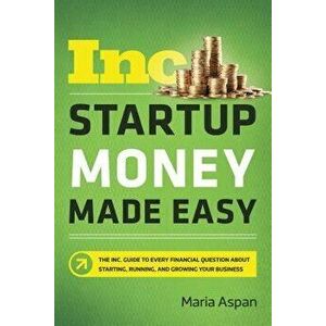 Startup Money Made Easy: The Inc. Guide to Every Financial Question about Starting, Running, and Growing Your Business, Paperback - Maria Aspan imagine