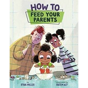 How to Feed Your Parents, Hardcover - Ryan Miller imagine