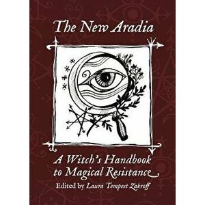 The New Aradia: A Witch's Handbook to Magical Resistance, Paperback - Laura Tempest Zakroff imagine