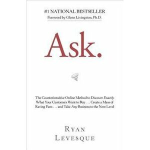 Ask: The Counterintuitive Online Method to Discover Exactly What Your Customers Want to Buy&create a Mass of Raving Fans&an, Paperback - Ryan Levesque imagine