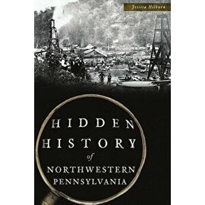 Hidden History of Northwestern Pennsylvania, Paperback - Jessica Hilburn imagine