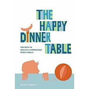 The Happy Dinner Table: The Path to Healthy & Harmonious Family Meals - Anna Migeon imagine