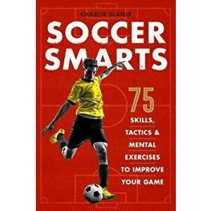 Soccer Smarts: 75 Skills, Tactics & Mental Exercises to Improve Your Game, Paperback - Charlie Slagle imagine