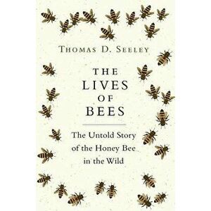 The Lives of Bees: The Untold Story of the Honey Bee in the Wild, Hardcover - Thomas D. Seeley imagine