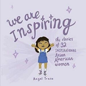 We Are Inspiring: The Stories of 32 Inspirational Asian American Women, Paperback - Angel Trazo imagine