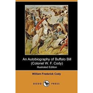 An Autobiography of Buffalo Bill (Colonel W. F. Cody) (Illustrated Edition) (Dodo Press), Paperback - William Frederick Cody imagine