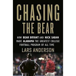 Chasing the Bear: How Bear Bryant and Nick Saban Made Alabama the Greatest College Football Program of All Time, Hardcover - Lars Anderson imagine