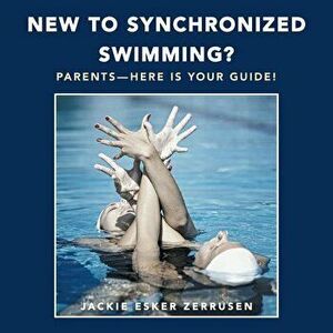 New to Synchronized Swimming?: Parents-Here Is Your Guide!, Paperback - Jackie Esker Zerrusen imagine
