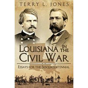 Louisiana in the Civil War: Essays for the Sesquicentennial - Terry L. Jones imagine