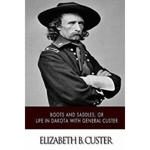 Boots and Saddles, or Life in Dakota with General Custer, Paperback - Elizabeth B. Custer imagine