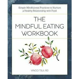 The Mindful Eating Workbook: Simple Mindfulness Practices to Nurture a Healthy Relationship with Food, Paperback - Vincci, Rd Tsui imagine