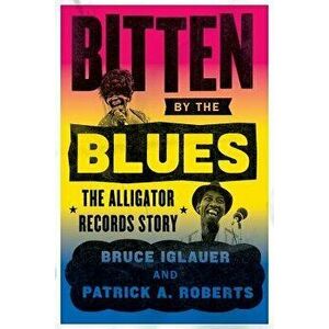 Bitten by the Blues: The Alligator Records Story, Hardcover - Bruce Iglauer imagine