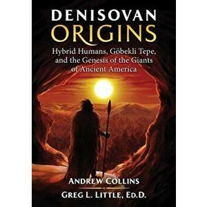Denisovan Origins: Hybrid Humans, Göbekli Tepe, and the Genesis of the Giants of Ancient America, Paperback - Andrew Collins imagine