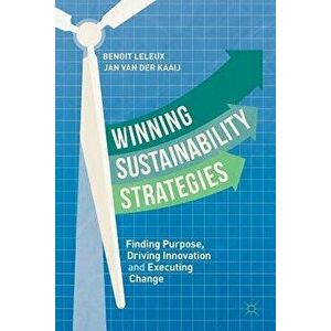 Winning Sustainability Strategies: Finding Purpose, Driving Innovation and Executing Change, Paperback - Benoit Leleux imagine