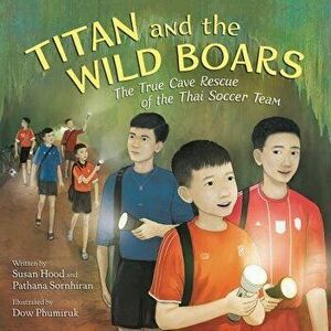 Titan and the Wild Boars: The True Cave Rescue of the Thai Soccer Team, Hardcover - Susan Hood imagine