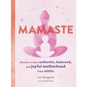 Mamaste: Discover a More Authentic, Balanced, and Joyful Motherhood from Within, Paperback - Lori Bregman imagine