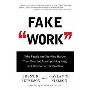 Fake Work: Why People Are Working Harder Than Ever But Accomplishing Less, and How to Fix the Problem, Paperback - Brent D. Peterson imagine