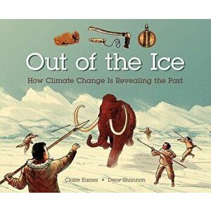 Out of the Ice: How Climate Change Is Revealing the Past, Hardcover - Claire Eamer imagine