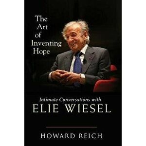 The Art of Inventing Hope: Intimate Conversations with Elie Wiesel, Hardcover - Howard Reich imagine