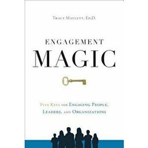 Engagement Magic: Five Keys for Engaging People, Leaders, and Organizations, Hardcover - Tracy Maylett imagine