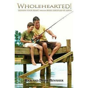 Wholehearted! Tending Your Heart Through Being Discipled by Jesus, Paperback - Rick and Diane Bewsher imagine