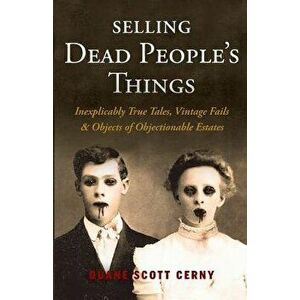 Selling Dead People's Things: Inexplicably True Tales, Vintage Fails & Objects of Objectionable Estates, Paperback - Duane Scott Cerny imagine