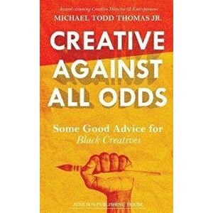 Creative Against All Odds: Some Good Advice for Black Creatives, Hardcover - Michael Todd Thomas imagine
