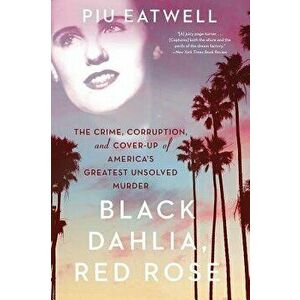 Black Dahlia, Red Rose: The Crime, Corruption, and Cover-Up of America's Greatest Unsolved Murder, Paperback - Piu Eatwell imagine