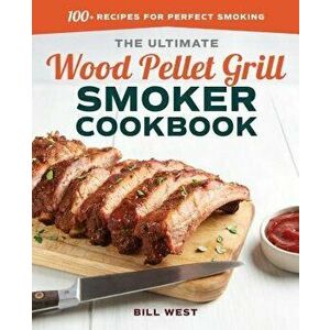 The Ultimate Wood Pellet Grill Smoker Cookbook: 100+ Recipes for Perfect Smoking, Paperback - Bill West imagine