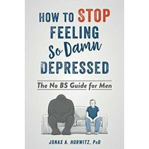 How to Stop Feeling So Damn Depressed: The No Bs Guide for Men, Paperback - Jonas A. Horwitz imagine