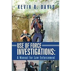 Use of Force Investigations: A Manual for Law Enforcement, Paperback - Kevin R. Davis imagine