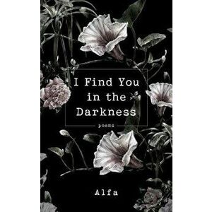 I Find You in the Darkness: Poems, Paperback - Alfa imagine
