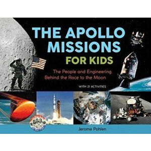 The Apollo Missions for Kids: The People and Engineering Behind the Race to the Moon, with 21 Activities, Paperback - Jerome Pohlen imagine