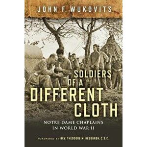 Soldiers of a Different Cloth: Notre Dame Chaplains in World War II, Hardcover - John F. Wukovits imagine
