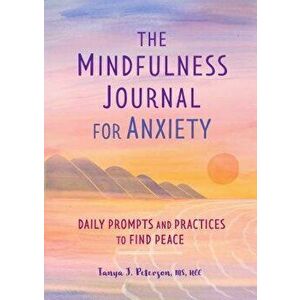 The Mindfulness Journal for Anxiety: Daily Prompts and Practices to Find Peace, Paperback - Tanya J., MS Ncc Peterson imagine