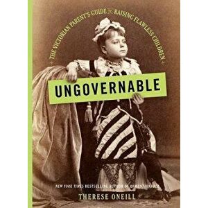 Ungovernable: The Victorian Parent's Guide to Raising Flawless Children, Hardcover - Therese Oneill imagine