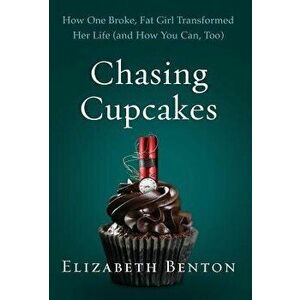 Chasing Cupcakes: How One Broke, Fat Girl Transformed Her Life (and How You Can, Too), Hardcover - Elizabeth Benton imagine