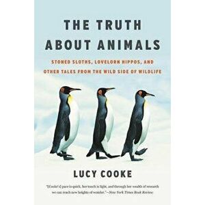 The Truth about Animals: Stoned Sloths, Lovelorn Hippos, and Other Tales from the Wild Side of Wildlife, Paperback - Lucy Cooke imagine