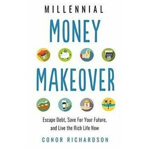 Millennial Money Makeover: Escape Debt, Save for Your Future, and Live the Rich Life Now, Paperback - Conor Richardson imagine