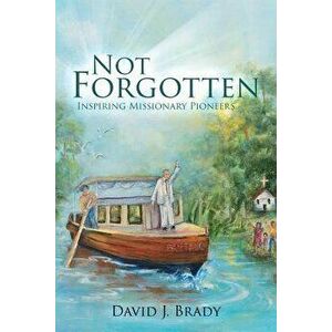 Not Forgotten: Inspiring Missionary Pioneers, Paperback - David Brady imagine