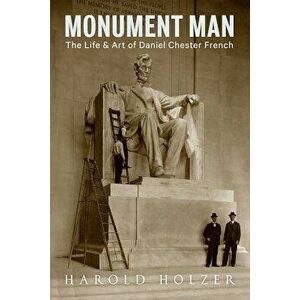 Monument Man: The Life and Art of Daniel Chester French, Hardcover - Harold Holzer imagine