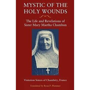 Mystic of the Holy Wounds: The Life and Revelations of Sister Mary Martha Chambon, Paperback - Visitation Sisters of Chambery imagine