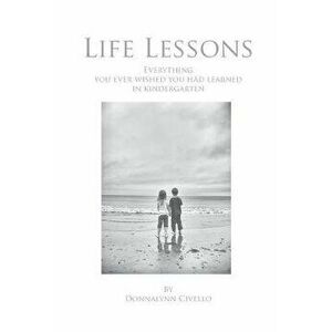 Life Lessons: Everything You Ever Wished You Had Learned in Kindergarten, Paperback - Donnalynn Civello imagine