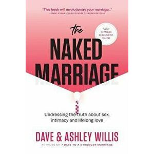 The Naked Marriage: Undressing the Truth about Sex, Intimacy and Lifelong Love, Paperback - Dave Willis imagine