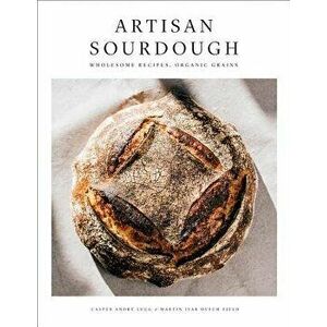 Artisan Sourdough: Wholesome Recipes, Organic Grains, Hardcover - Casper Andre Lugg imagine
